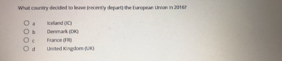 What country decided to leave (recently depart) the European Unlon In 2016?
a
Iceland (IC)
b.
Denmark (DK)
France (FR)
d.
United Kingdom (UK)
