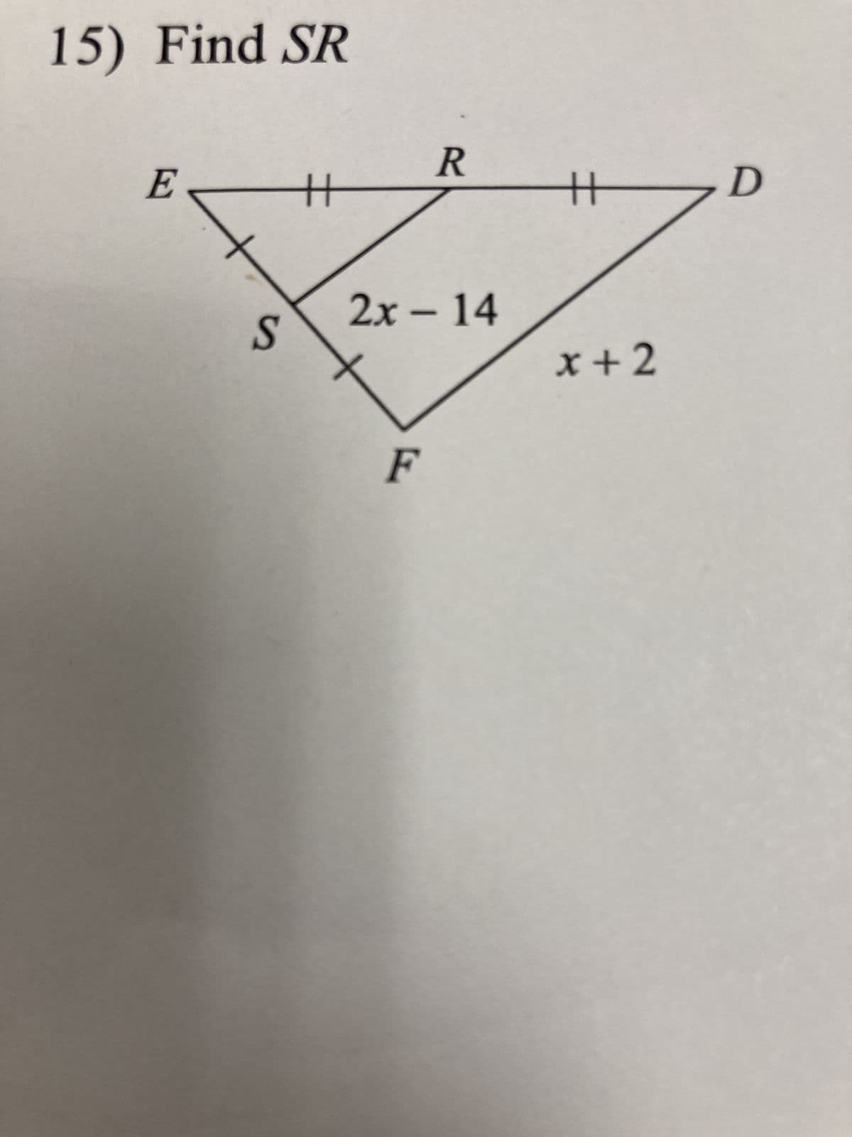 15) Find SR
E
S
H
R
2x - 14
F
艹
x+2
D