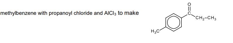 methylbenzene with propanoyl chloride and AICI3 to make
CH2-CH3
H3C
