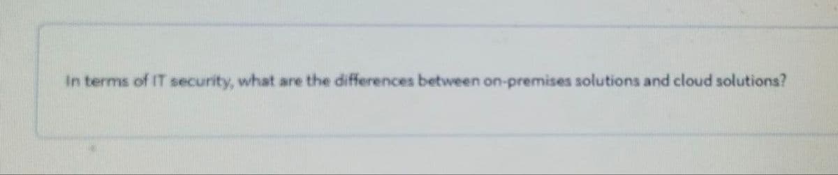 In terms of IT security, what are the differences between on-premises solutions and cloud solutions?
