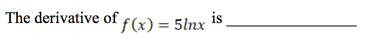 The derivative of
is
f(x) = 5lnx
%3D
