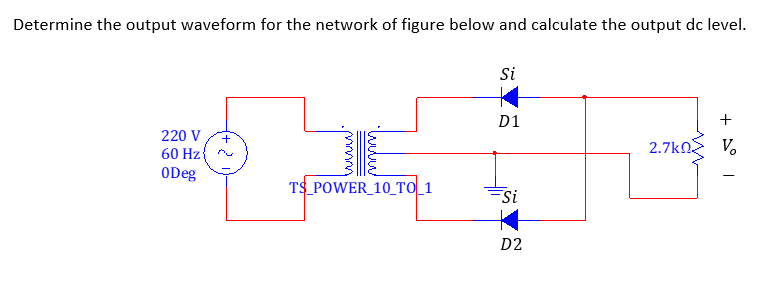 Determine the output waveform for the network of figure below and calculate the output dc level.
Si
D1
+
220 V
+
2.7kn
V.
60 Hz{ ru
ODeg
TS POWER_10_TO_1
Fsi
D2
