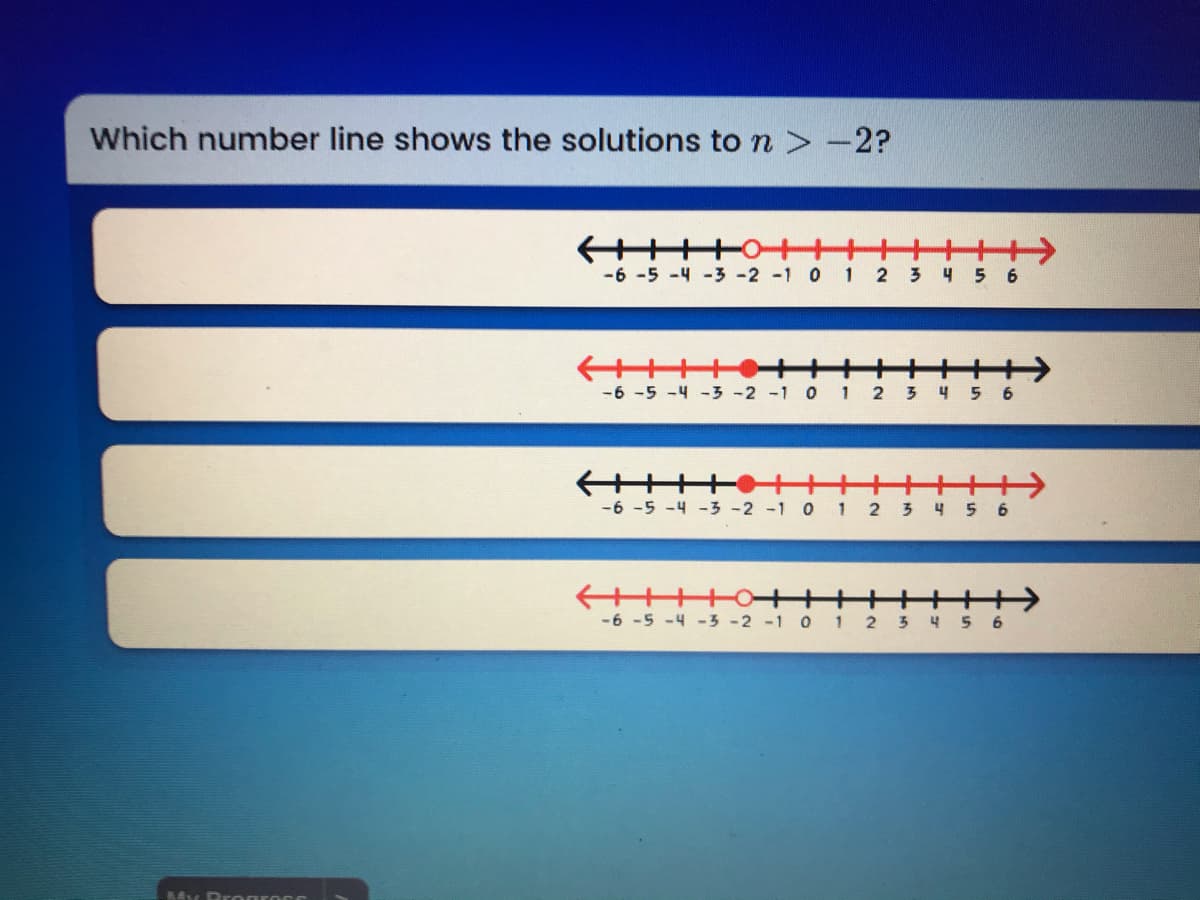 Which number line shows the solutions to n > -2?
十十>
1 2 3 4 5 6
-6 -5 -4 -3 -2 -1 0
+
3 4 5 6
-6 -5 -4 -3 -2 -1 0 1 2
十→
3 4 5 6
-6 -5 -4 -3-2 -1 0 1
2
+
5 6
-6 -5 -4 -3 -2 -1 0 1
4
BA Bro grocs
