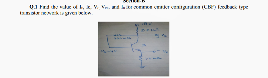 Q.1 Find the value of Iɛ, Ic, Vc, Vae, and In for common emitter configuration (CBF) feedback type
transistor network is given below.
18V
2.212
330k2
- Ve

