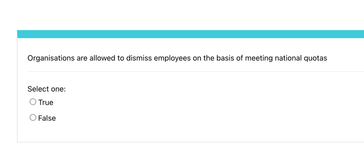 Organisations are allowed to dismiss employees on the basis of meeting national quotas
Select one:
True
O False