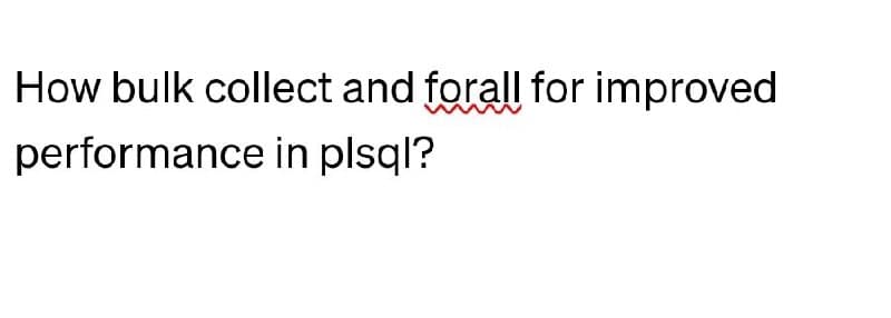 How bulk collect and forall for improved
performance in plsql?