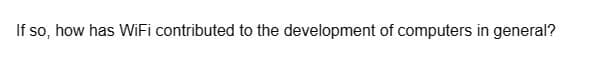 If so, how has WiFi contributed to the development of computers in general?