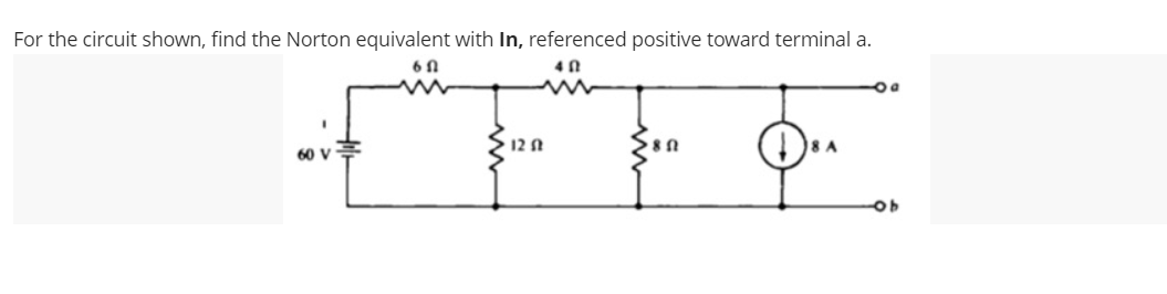 For the circuit shown, find the Norton equivalent with In, referenced positive toward terminal a.
6f
40
EFFO
12 St
80
60 V
8 A
-Ob