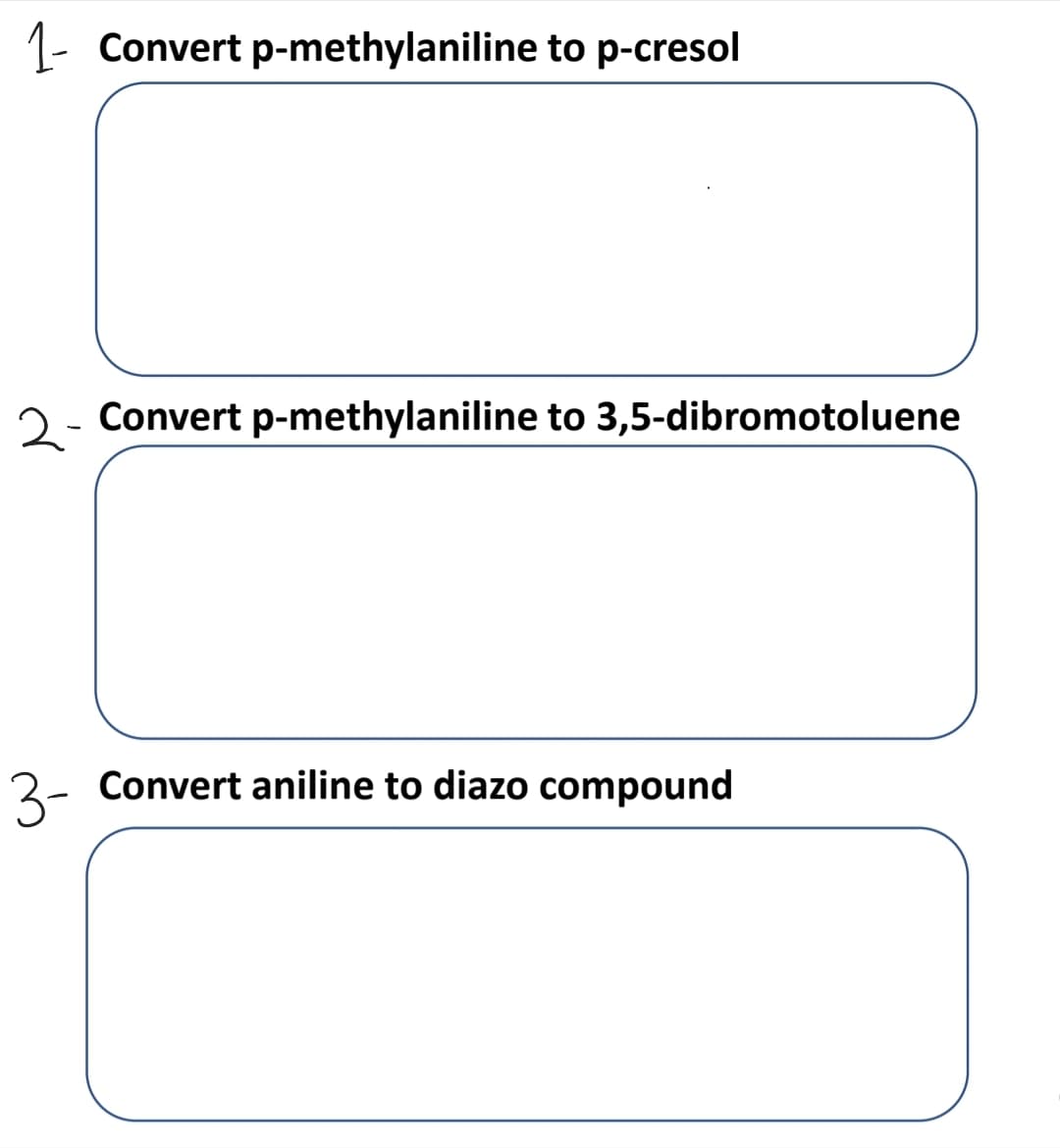 1-
Convert p-methylaniline to p-cresol
2 - Convert p-methylaniline to 3,5-dibromotoluene
3-
Convert aniline to diazo compound

