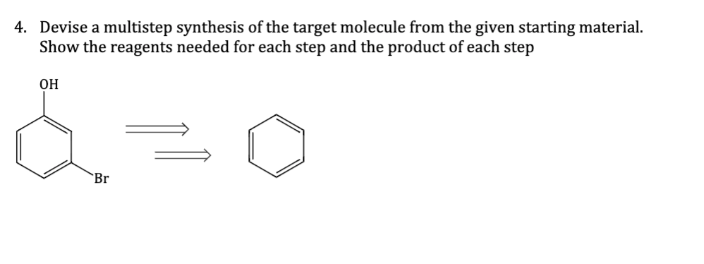 4. Devise a multistep synthesis of the target molecule from the given starting material.
Show the reagents needed for each step and the product of each step
OH
Br