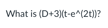 What is (D+3)(t-e^(2t))?

