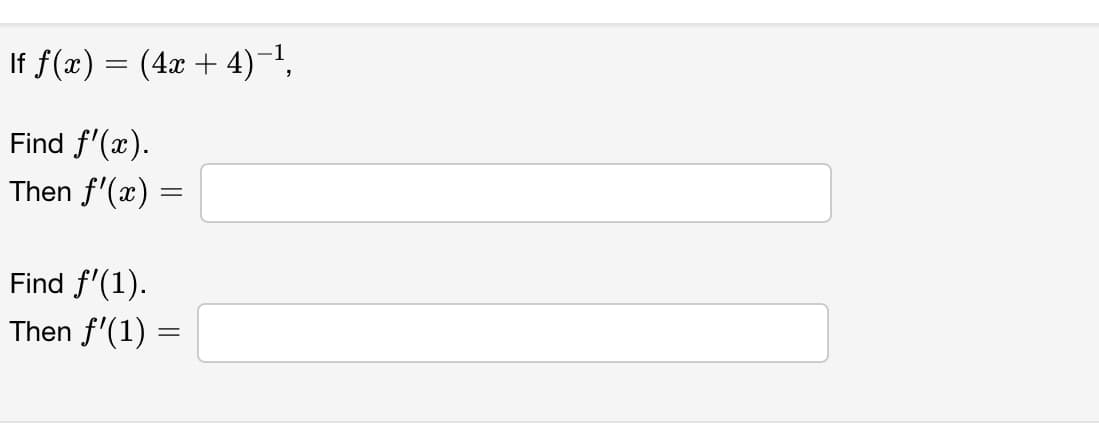 If f(x) = (4x + 4)-1,
Find f'(x).
Then f'(x) :
Find f'(1).
Then f'(1) =
