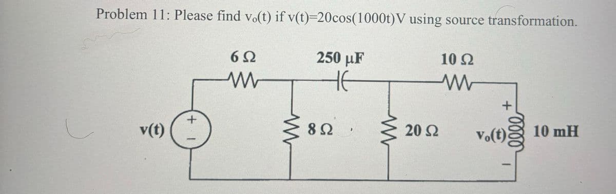 Problem 11: Please find vo(t) if v(t)=20cos(1000t)V using source transformation.
v(t)
+1
6 Ω
250 με
10 Ω
ww
HE
ww
+
8 Ω
20 Ω
10 mH