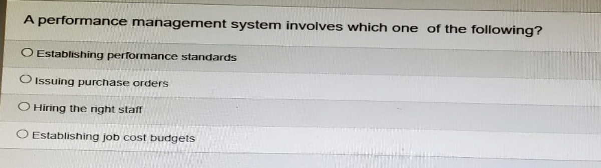 A performance management system involves which one of the following?
O Establishing performance standards
Issuing purchase orders
O Hiring the right staff
Establishing job cost budgets