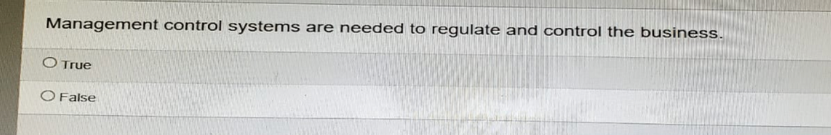 Management control systems are needed to regulate and control the business.
True
O False