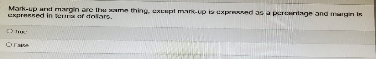 Mark-up and margin are the same thing, except mark-up is expressed as a percentage and margin is
expressed in terms of dollars.
True
O False