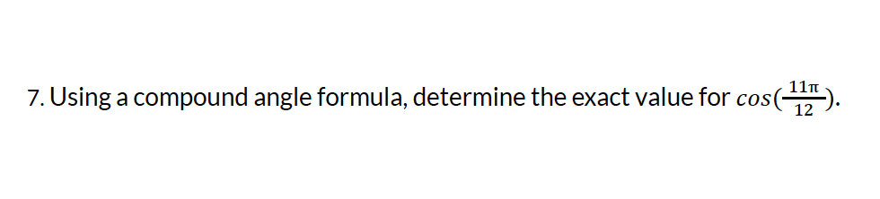 7. Using a compound angle formula, determine the exact value for cos(-
12