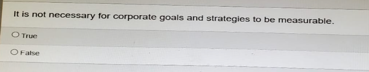 It is not necessary for corporate goals and strategies to be measurable.
O True
False