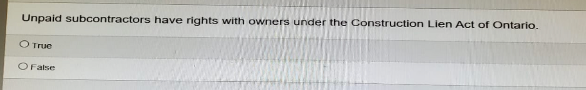 Unpaid subcontractors have rights with owners under the Construction Lien Act of Ontario.
O True
O False