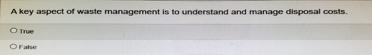 A key aspect of waste management is to understand and manage disposal costs.
O True
O False