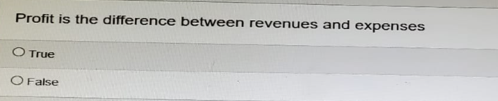 Profit is the difference between revenues and expenses
True
False