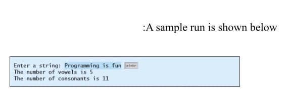 Enter a string: Programming is fun
The number of vowels is 5
The number of consonants is 11
A sample run is shown below