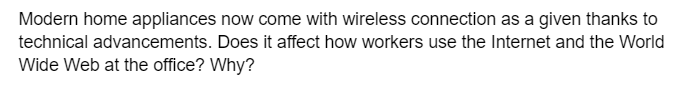 Modern home appliances now come with wireless connection as a given thanks to
technical advancements. Does it affect how workers use the Internet and the World
Wide Web at the office? Why?