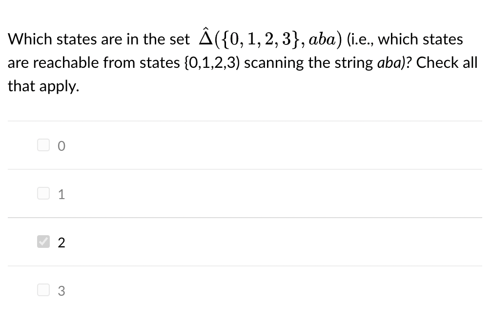 Which states are in the set Â({0, 1, 2, 3}, aba) (i.e., which states
are reachable from states {0,1,2,3) scanning the string aba)? Check all
that apply.
>
0
1
2
3