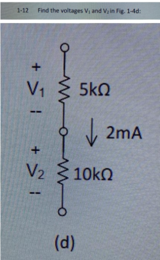 1-12
Find the voltages V₁ and V₂ in Fig. 1-4d:
+ > 1
V₁
+ SI
V₂
ow
om
5ΚΩ
↓
(d)
2mA
10kQ