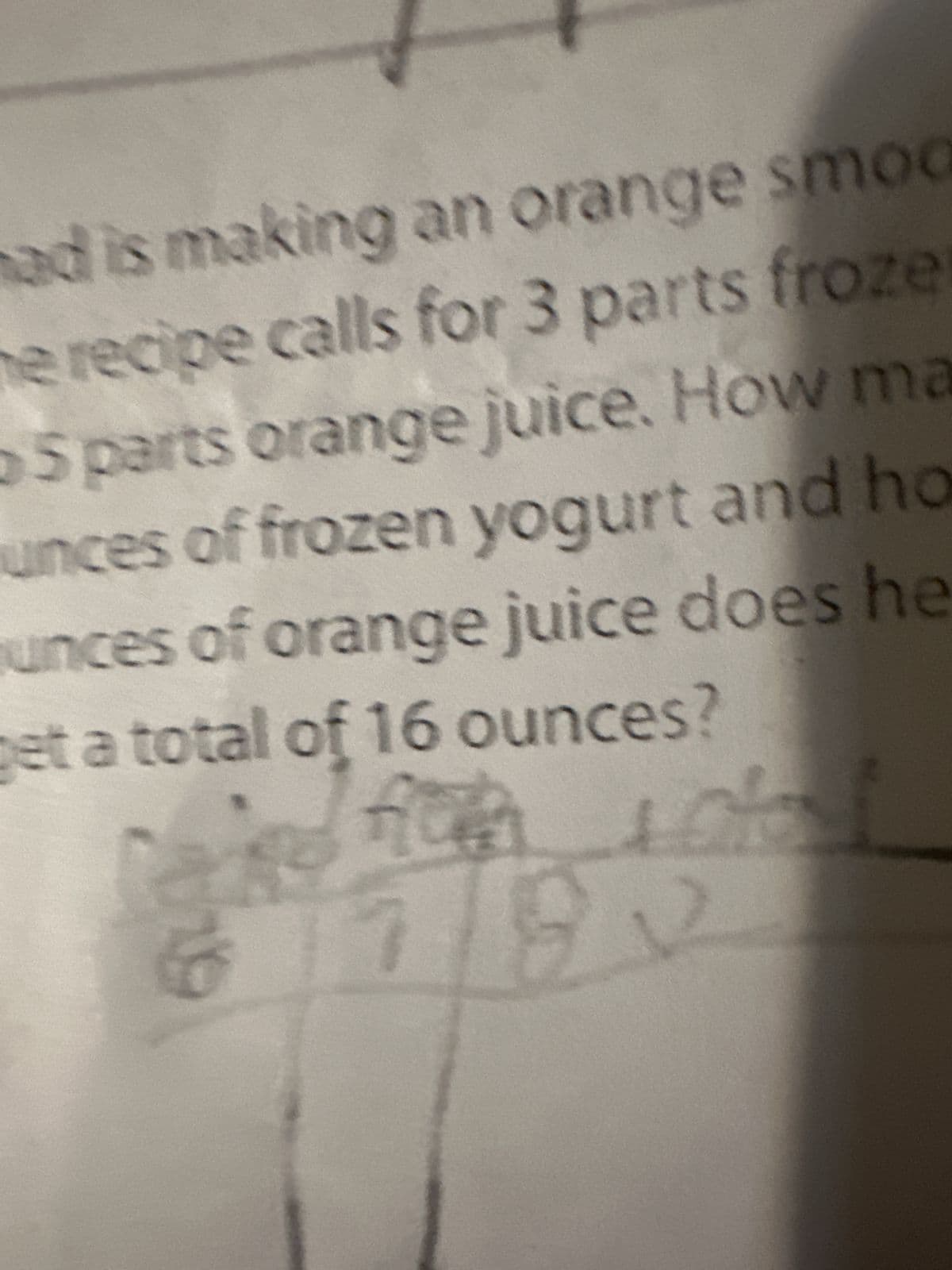 ad is making an orange smoo
he recipe calls for 3 parts froze
5 parts orange juice. How ma
unces of frozen yogurt and ho
unces of orange juice does he
et a total of 16 ounces?
C
e non to
6792