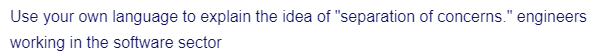 Use your own language to explain the idea of "separation of concerns." engineers
working in the software sector