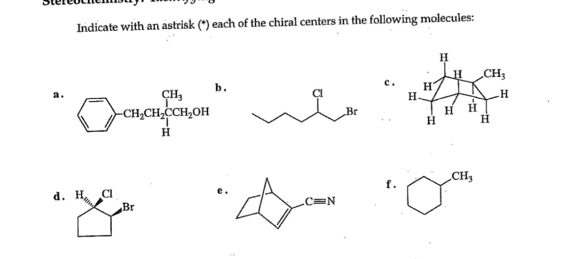 Indicate with an astrisk (*) each of the chiral centers in the following molecules:
d. H
Cl
CH3
-CH₂CH₂CCH₂OH
H
Br
b.
wh
C=N
Br
H.
H
H
H
H H
CH3
CH3
H
H