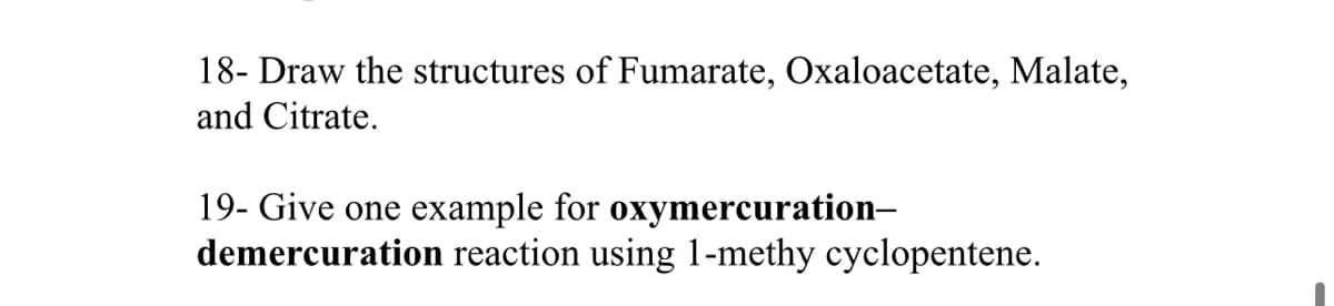 18- Draw the structures of Fumarate, Oxaloacetate, Malate,
and Citrate.
19- Give one example for oxymercuration-
demercuration reaction using 1-methy cyclopentene.
