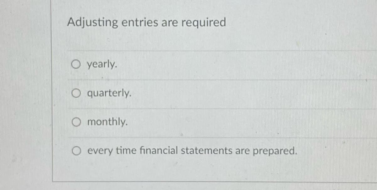 Adjusting entries are required
O yearly.
quarterly.
O monthly.
O every time financial statements are prepared.
