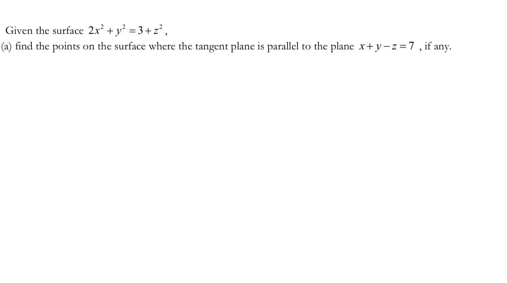 Given the surface 2x² + y² = 3+z²,
(a) find the points on the surface where the tangent plane is parallel to the plane x+y=z=7, if any.