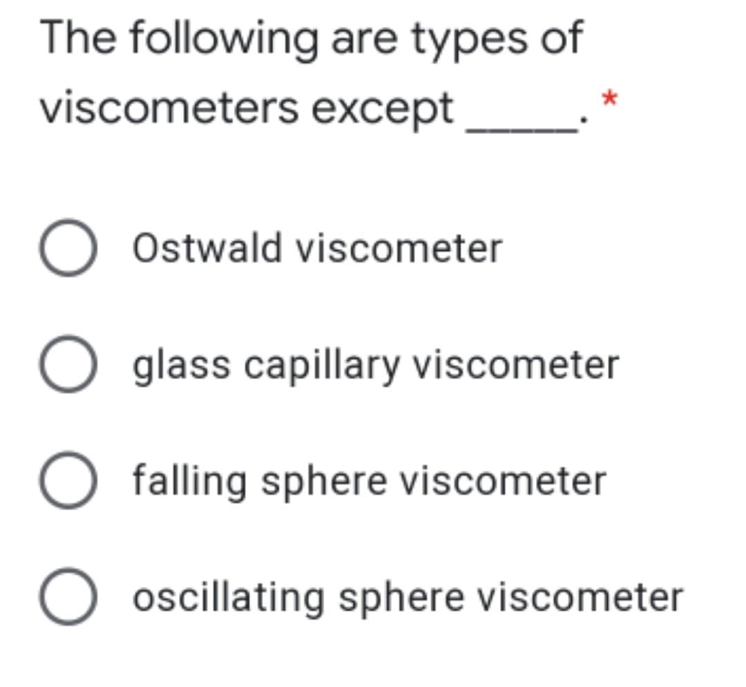 The following are types of
viscometers except
Ostwald viscometer
glass capillary viscometer
O falling sphere viscometer
O oscillating sphere viscometer
