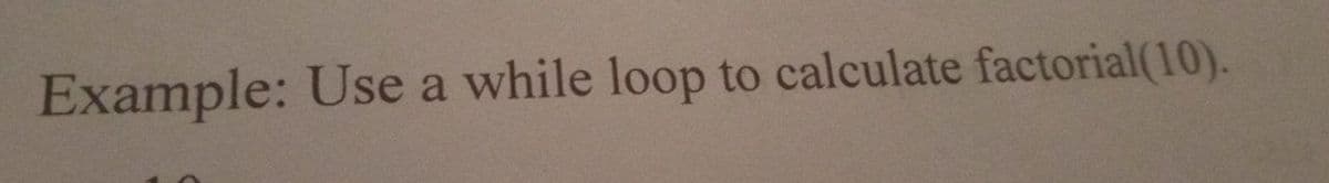 Example: Use a while loop to calculate factorial(10).
