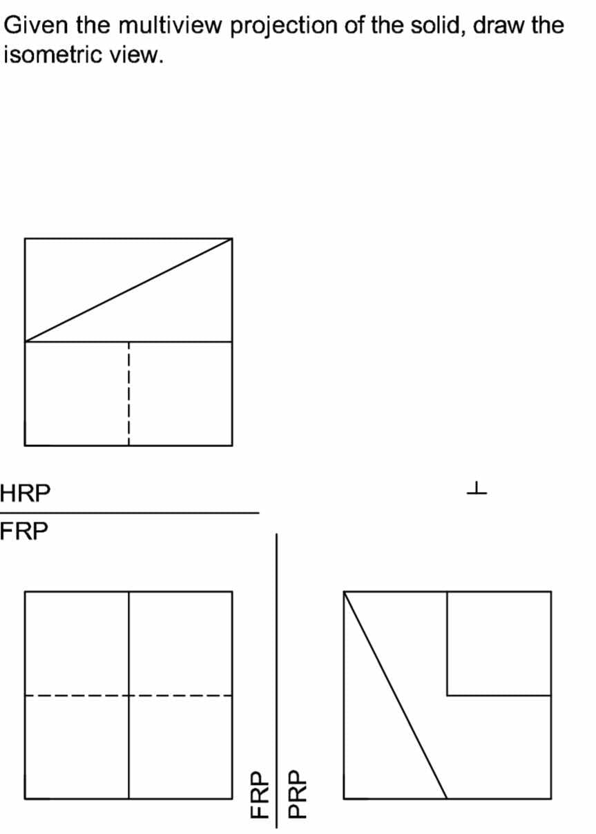 Given the multiview projection of the solid, draw the
isometric view.
V
HRP
FRP
FRP
PRP
ㅏ
