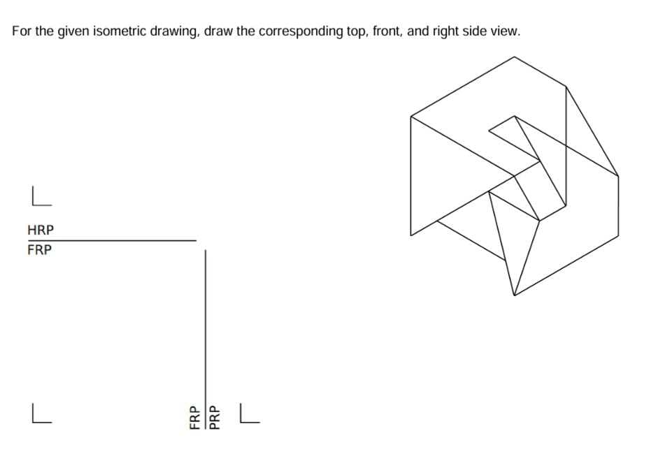 For the given isometric drawing, draw the corresponding top, front, and right side view.
L
HRP
FRP
L
L