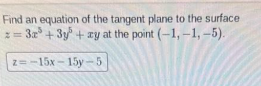 Find an equation of the tangent plane to the surface
z = 3x³ + 3y + xy at the point (-1,-1,-5).
z=-15x-15y-5