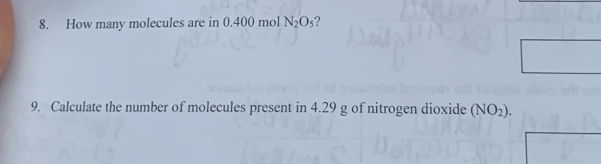 8. How many molecules are in 0.400 mol N₂O5?
por
AW
9. Calculate the number of molecules present in 4.29 g of nitrogen dioxide (NO₂).
en dioxide