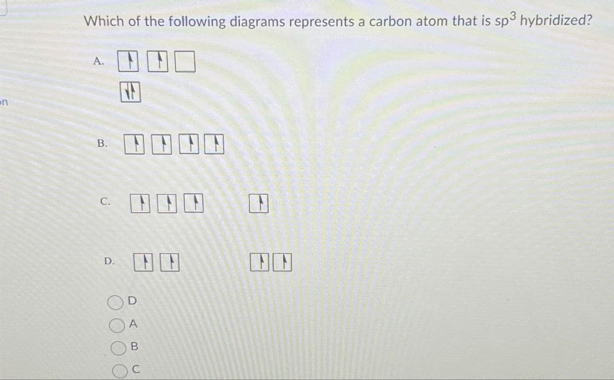 n
Which of the following diagrams represents a carbon atom that is sp³ hybridized?
A.
B.
NNNN
C.
D.
D
ABC
N