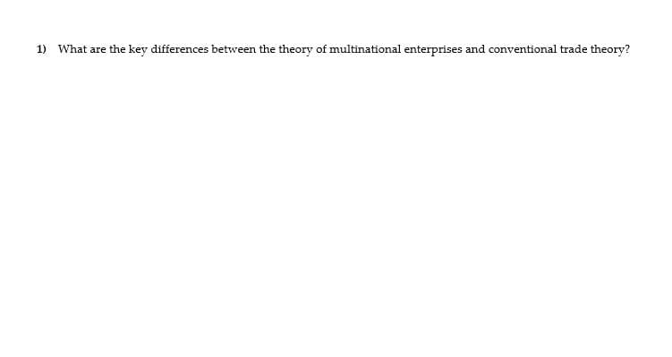 1) What are the key differences between the theory of multinational enterprises and conventional trade theory?