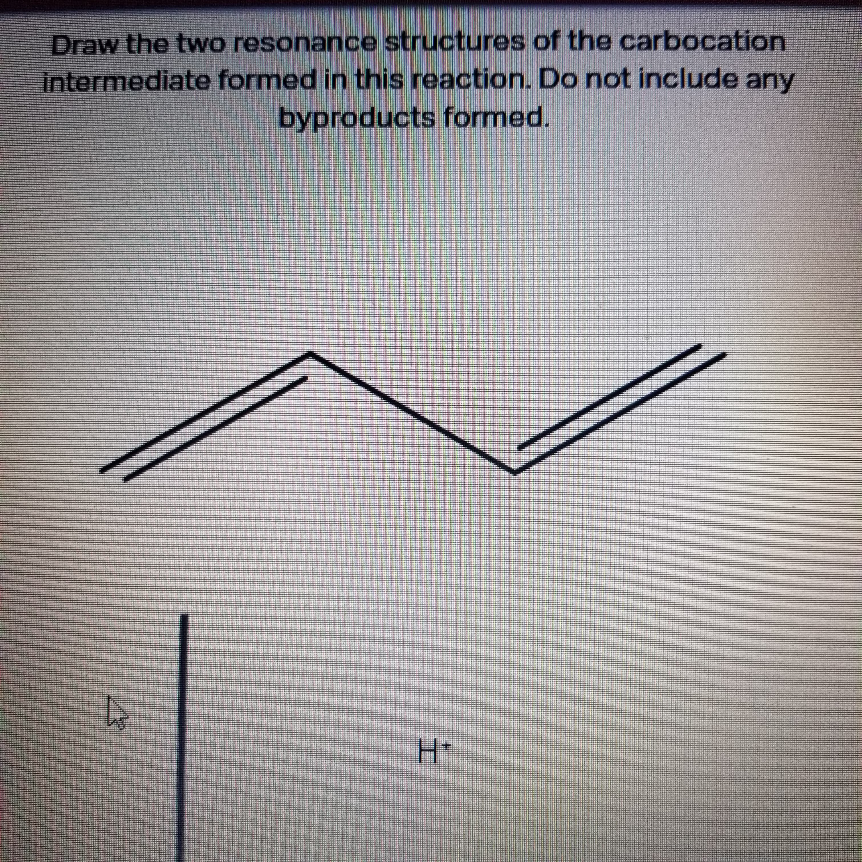 工
Draw the two resonance structures of the carbocation
intermediate formed in this reaction. Do not include any
byproducts formed.
