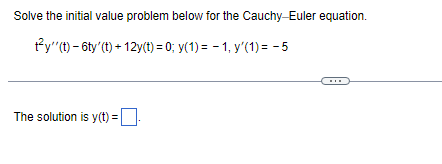 Solve the initial value problem below for the Cauchy-Euler equation.
ty"(t)-6ty' (t)+12y(t) = 0; y(1)= 1, y'(1) = -5
The solution is y(t) =