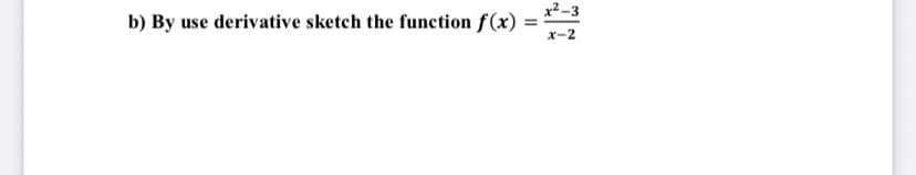x² -3
b) By use derivative sketch the function f(x) =
x-2
