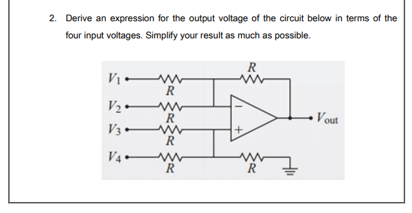 2. Derive an expression for the output voltage of the circuit below in terms of the
four input voltages. Simplify your result as much as possible.
R
R
V2 w
Vout
V3
R
V4 W
R
R
