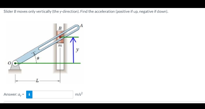 Slider B moves only vertically (the y-direction). Find the acceleration (positive if up, negative if down).
B
m
y
Answer: a, = i
m/s2
%3D
