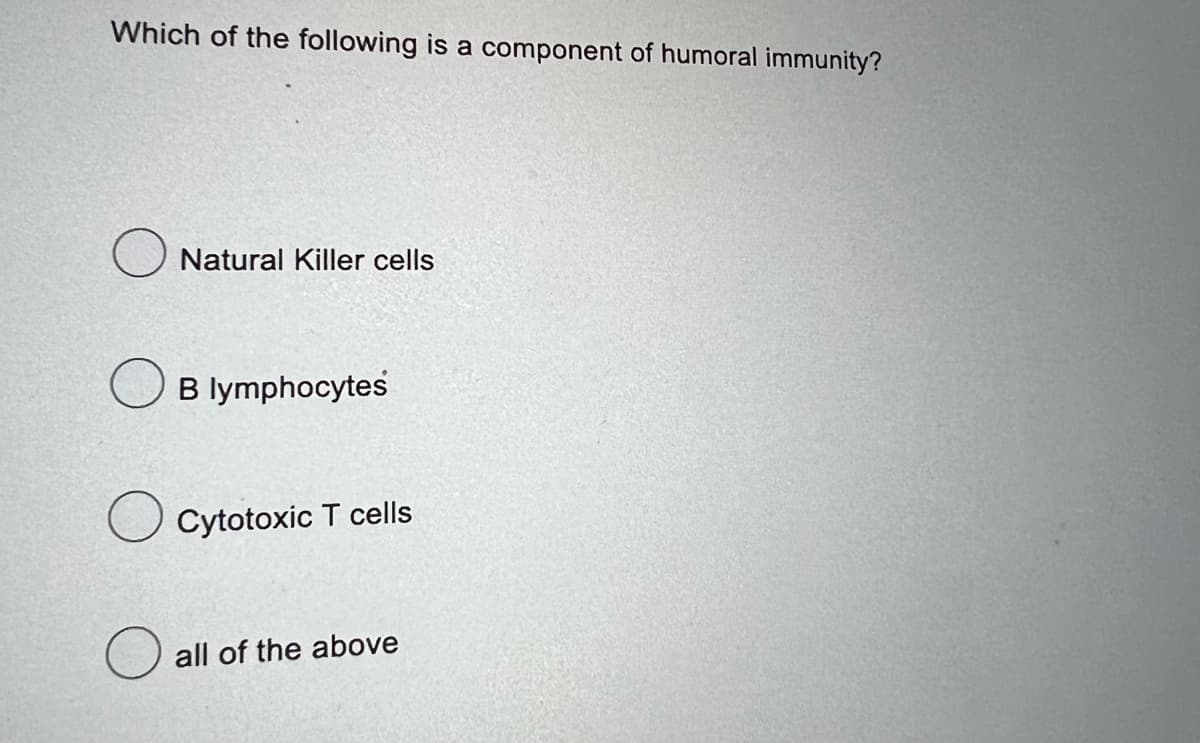 Which of the following is a component of humoral immunity?
Natural Killer cells
B lymphocytes
Cytotoxic T cells
all of the above