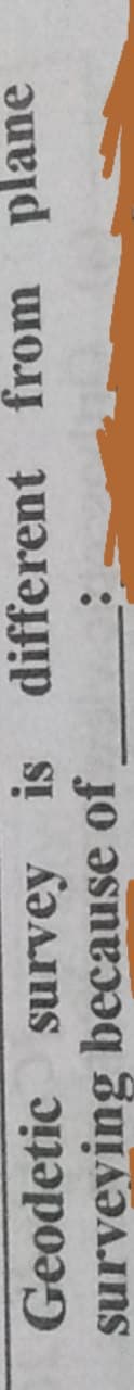 Geodetic survey is
surveying because of
different from
plane
